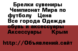 Брелки-сувениры Чемпионат Мира по футболу › Цена ­ 399 - Все города Одежда, обувь и аксессуары » Аксессуары   . Крым